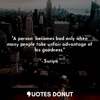  "A person  becomes bad only when many people take unfair advantage of his goodne... - Suriya - Quotes Donut