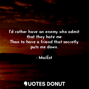 I'd rather have an enemy who admit that they hate me
Than to have a friend that secretly puts me down.