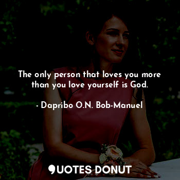  The only person that loves you more than you love yourself is God.... - Dapribo O.N. Bob-Manuel - Quotes Donut