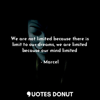 We are not limited because there is limit to our dreams, we are limited because our mind limited