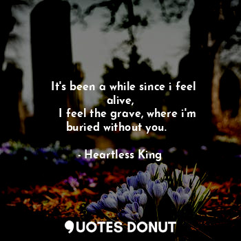  ❝ It's been a while since i feel alive,
    I feel the grave, where i'm buried w... - Heartless King - Quotes Donut