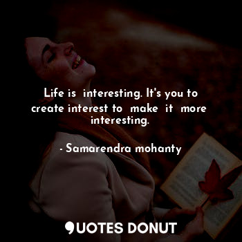  Life is  interesting. It's you to create interest to  make  it  more  interestin... - Samarendra mohanty - Quotes Donut
