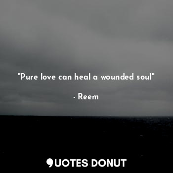  "Pure love can heal a wounded soul"... - Reem - Quotes Donut