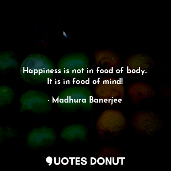  Happiness is not in food of body..
It is in food of mind!... - Life is beautiful - Quotes Donut