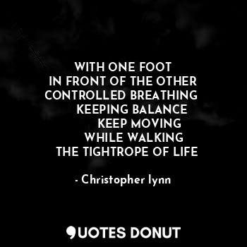  WITH ONE FOOT
IN FRONT OF THE OTHER
CONTROLLED BREATHING 
     KEEPING BALANCE
 ... - Christopher lynn - Quotes Donut