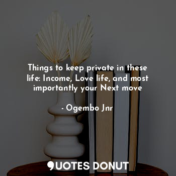  Things to keep private in these life: Income, Love life, and most importantly yo... - Ogembo Jnr - Quotes Donut