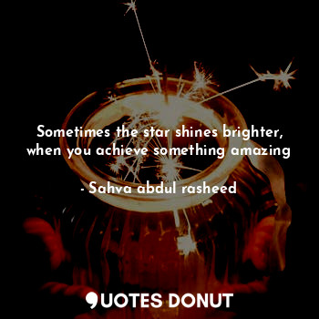 Sometimes the star shines brighter, when you achieve something amazing