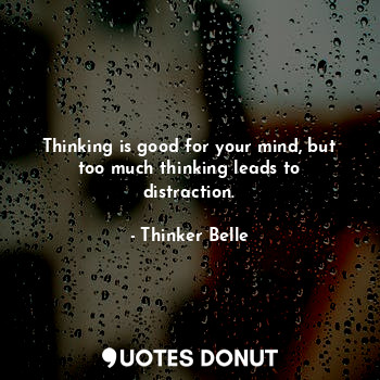  Thinking is good for your mind, but too much thinking leads to distraction.... - Thinker Belle - Quotes Donut