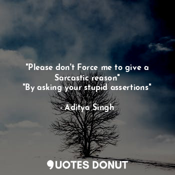  "Please don't Force me to give a Sarcastic reason"
"By asking your stupid assert... - Aditya Singh - Quotes Donut