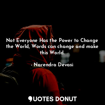  Not Everyone Has the Power to Change the World, Words can change and make this W... - Narendra Devasi - Quotes Donut