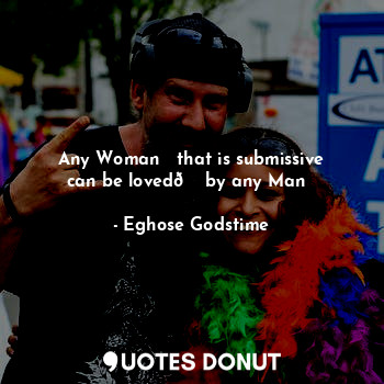  Any Woman♀️ that is submissive can be loved? by any Man♂️... - Eghose Godstime - Quotes Donut