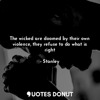  The wicked are doomed by their own violence, they refuse to do what is right... - Stanley - Quotes Donut