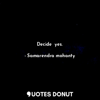  Decide  yes.... - Samarendra mohanty - Quotes Donut