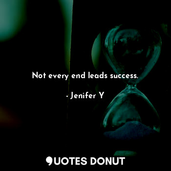 Not every end leads success.