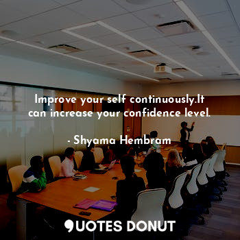 Improve your self continuously.It can increase your confidence level.