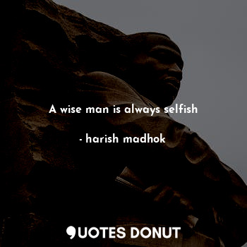  A wise man is always selfish... - harish madhok - Quotes Donut