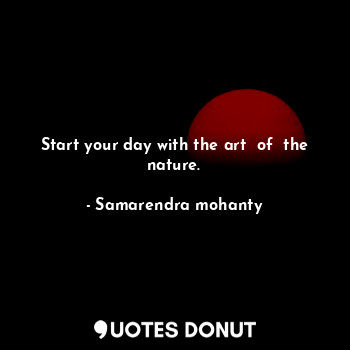 Start your day with the art  of  the nature.... - Samarendra mohanty - Quotes Donut