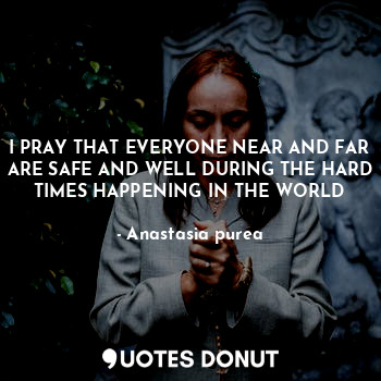  I PRAY THAT EVERYONE NEAR AND FAR ARE SAFE AND WELL DURING THE HARD TIMES HAPPEN... - Anastasia purea - Quotes Donut