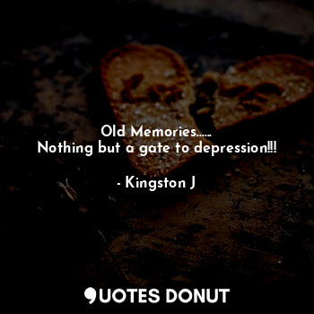  Old Memories......
Nothing but a gate to depression!!!... - Kingston J - Quotes Donut