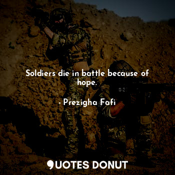  Soldiers die in battle because of hope.... - Prezigha Fafi - Quotes Donut