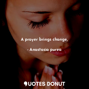A prayer brings change,