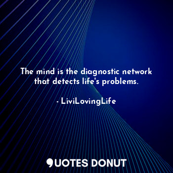 The mind is the diagnostic network that detects life's problems.