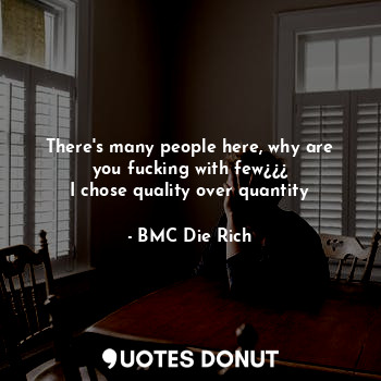  There's many people here, why are you fucking with few¿¿¿
I chose quality over q... - BMC Die Rich - Quotes Donut