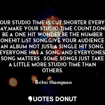  OUR STUDIO TIME IS CUT SHORTER EVERY DAY,MAKE YOUR STUDIO TIME COUNT.DONT BE A O... - Britni thompson - Quotes Donut