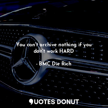  You can't archive nothing if you don't work HARD... - BMC Die Rich - Quotes Donut