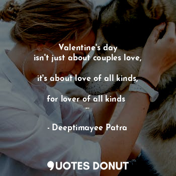  Valentine's day
isn't just about couples love,

it's about love of all kinds,

f... - Deeptimayee Patra - Quotes Donut
