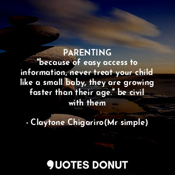 PARENTING
"because of easy access to information, never treat your child like a small baby, they are growing faster than their age." be civil with them
