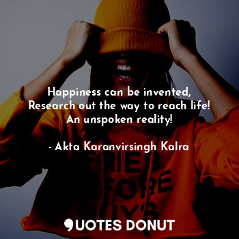  Happiness can be invented,
Research out the way to reach life!
An unspoken reali... - Akta Karanvirsingh Kalra - Quotes Donut