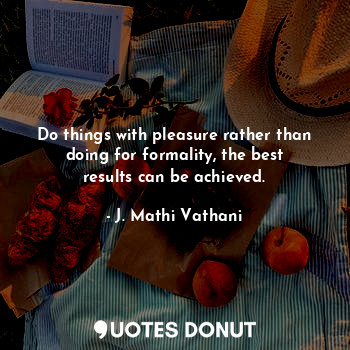  Do things with pleasure rather than doing for formality, the best results can be... - J. Mathi Vathani - Quotes Donut