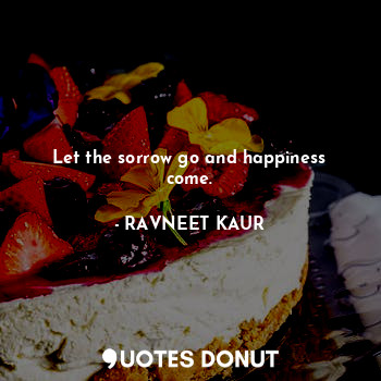  Let the sorrow go and happiness come.... - RAVNEET KAUR - Quotes Donut