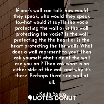  If one's wall can talk ,how would they speak, who would they speak to,what would... - Keith Saenz - Quotes Donut