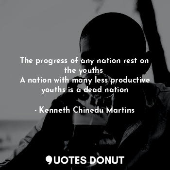The progress of any nation rest on the youths 
A nation with many less productive youths is a dead nation
