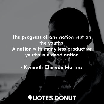  The progress of any nation rest on the youths 
A nation with many less productiv... - Kenneth Chinedu Martins - Quotes Donut