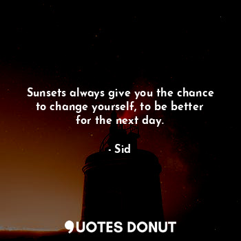  Sunsets always give you the chance to change yourself, to be better for the next... - Sid - Quotes Donut