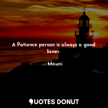 A Patience person is always a good lisner.