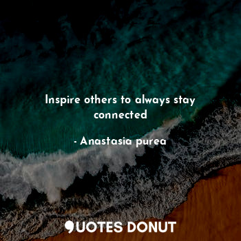 Inspire others to always stay connected