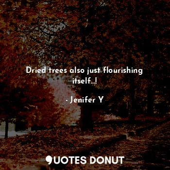  Dried trees also just flourishing itself...!... - Jenifer Y - Quotes Donut