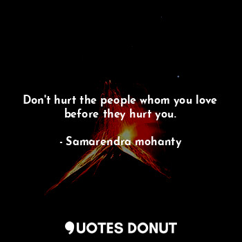  Don't hurt the people whom you love before they hurt you.... - Samarendra mohanty - Quotes Donut