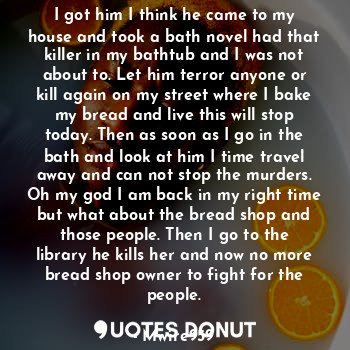  I got him I think he came to my house and took a bath novel had that killer in m... - Mwire959 - Quotes Donut
