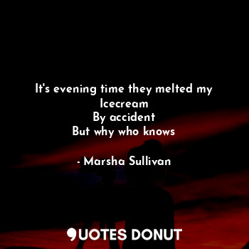  It's evening time they melted my
Icecream
By accident
But why who knows... - Marsha Sullivan - Quotes Donut