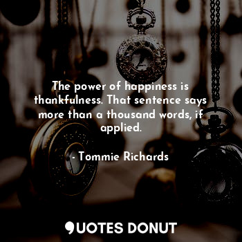  The power of happiness is thankfulness. That sentence says more than a thousand ... - Tommie Richards - Quotes Donut