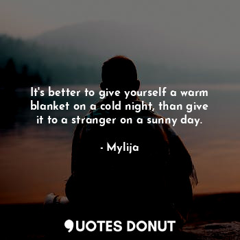  It's better to give yourself a warm blanket on a cold night, than give it to a s... - Mylija - Quotes Donut