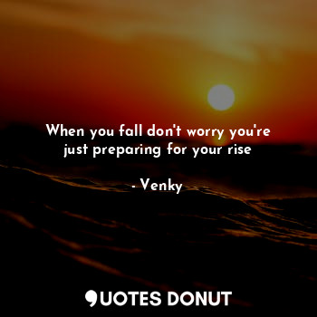  When you fall don't worry you're just preparing for your rise... - Venky - Quotes Donut