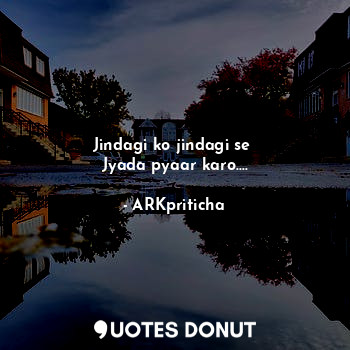  Jindagi ko jindagi se 
Jyada pyaar karo....... - ARKpriticha - Quotes Donut