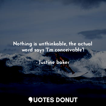  Nothing is unthinkable, the actual word says 'I'm conceivable'!... - Justine baker - Quotes Donut