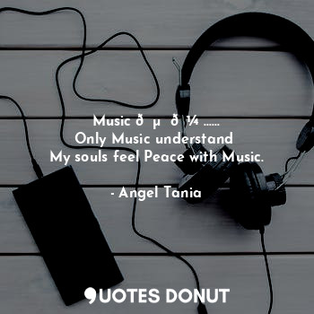  Music ?  ? ……
Only Music understand 
My souls feel Peace with Music.... - Angel Tania - Quotes Donut